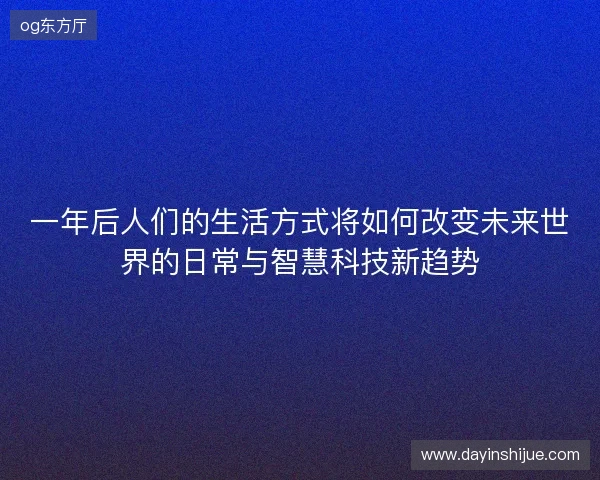 一年后人们的生活方式将如何改变未来世界的日常与智慧科技新趋势